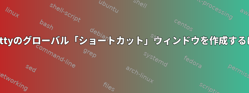 Alacrittyのグローバル「ショートカット」ウィンドウを作成するには？