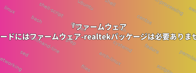 「ファームウェア rtl_nic/rtl8168h-2.fw」をロードできませんが、イーサネットカードにはファームウェア-realtekパッケージは必要ありません。プリインストールされたファームウェアとどう違いますか？