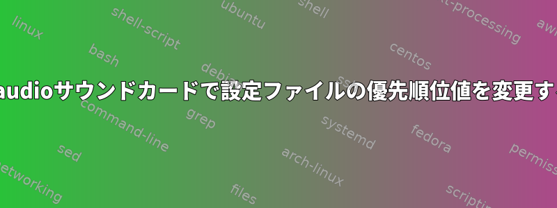 Pulseaudioサウンドカードで設定ファイルの優先順位値を変更する方法