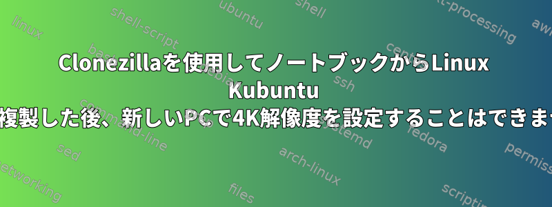 Clonezillaを使用してノートブックからLinux Kubuntu SSDを複製した後、新しいPCで4K解像度を設定することはできません。