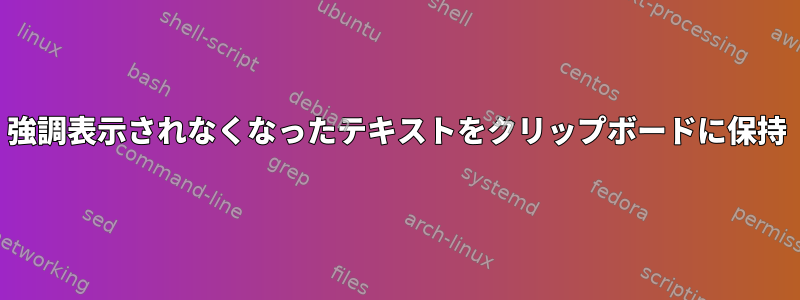 強調表示されなくなったテキストをクリップボードに保持