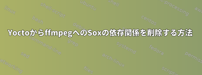 YoctoからffmpegへのSoxの依存関係を削除する方法