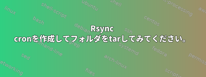 Rsync cronを作成してフォルダをtarしてみてください。