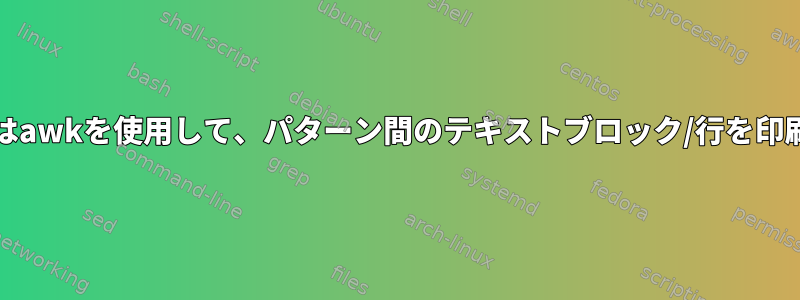 grepまたはawkを使用して、パターン間のテキストブロック/行を印刷します。