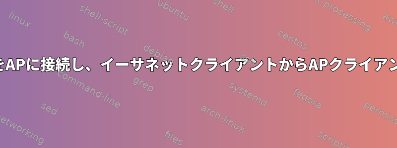 イーサネットデバイスをAPに接続し、イーサネットクライアントからAPクライアントに接続する方法は？