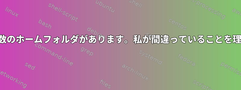 複数のハードドライブに複数のホームフォルダがあります。私が間違っていることを理解する必要がありますか？