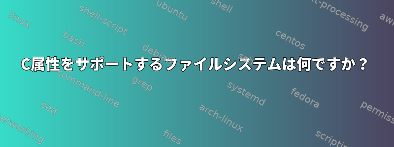 C属性をサポートするファイルシステムは何ですか？