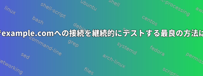 ポート443でexample.comへの接続を継続的にテストする最良の方法は何ですか？