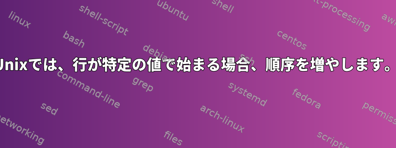 Unixでは、行が特定の値で始まる場合、順序を増やします。