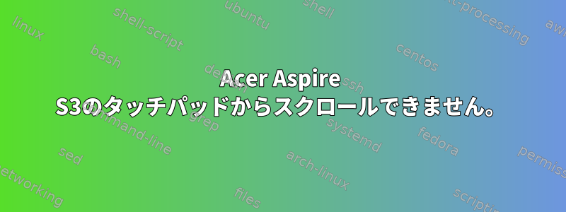 Acer Aspire S3のタッチパッドからスクロールできません。