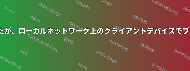 プリンタがCUPSに追加されましたが、ローカルネットワーク上のクライアントデバイスでプリンタを検出できませんでした。