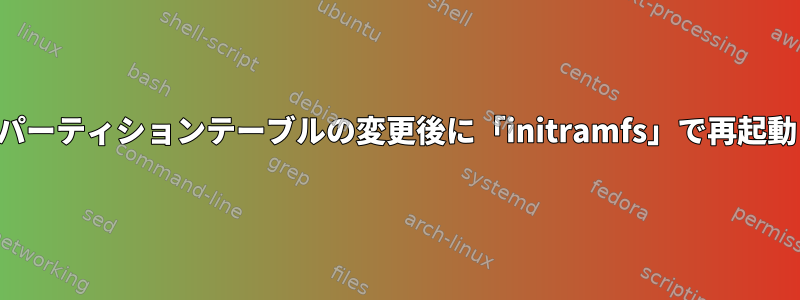 パーティションテーブルの変更後に「initramfs」で再起動