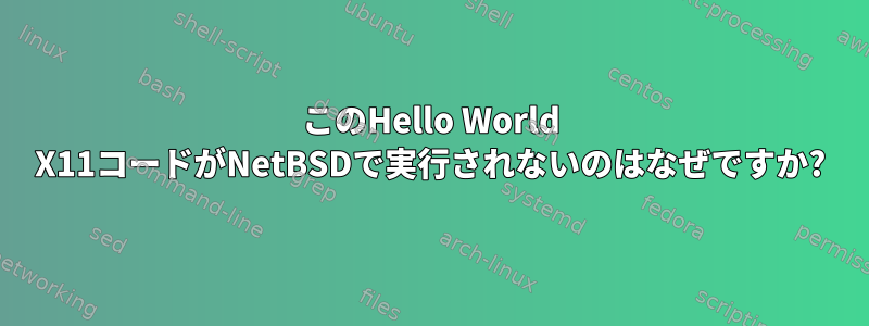 このHello World X11コードがNetBSDで実行されないのはなぜですか?