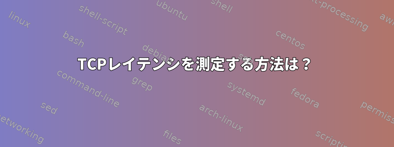 TCPレイテンシを測定する方法は？