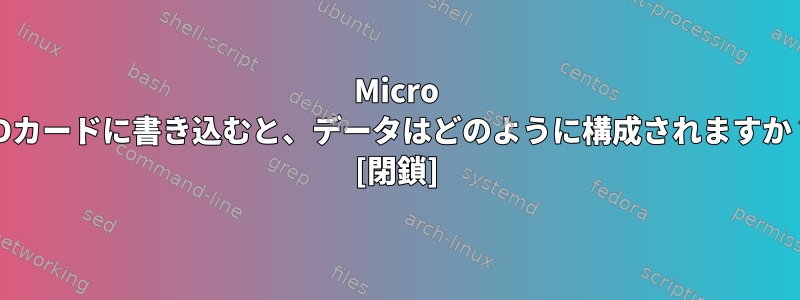 Micro SDカードに書き込むと、データはどのように構成されますか？ [閉鎖]