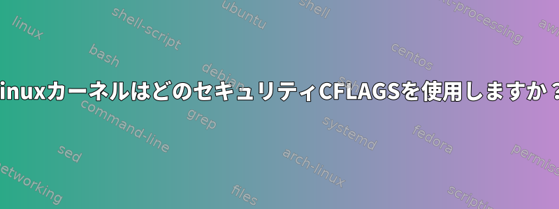 LinuxカーネルはどのセキュリティCFLAGSを使用しますか？