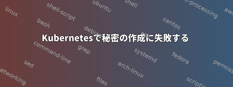 Kubernetesで秘密の作成に失敗する