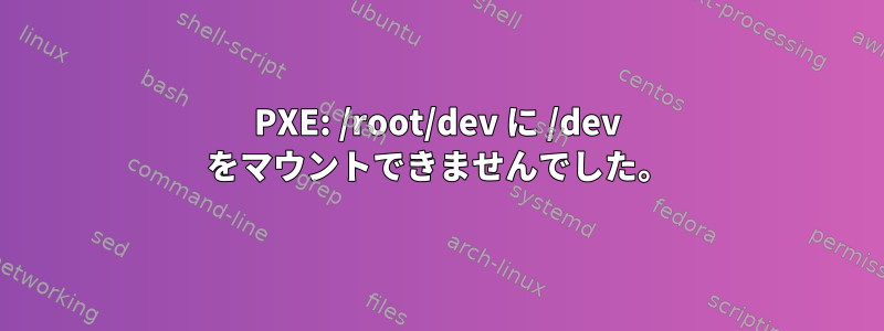 PXE: /root/dev に /dev をマウントできませんでした。