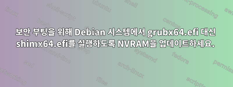 보안 부팅을 위해 Debian 시스템에서 grubx64.efi 대신 shimx64.efi를 실행하도록 NVRAM을 업데이트하세요.