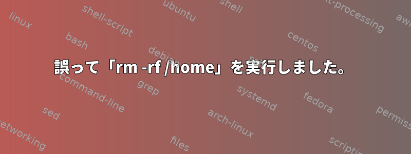 誤って「rm -rf /home」を実行しました。