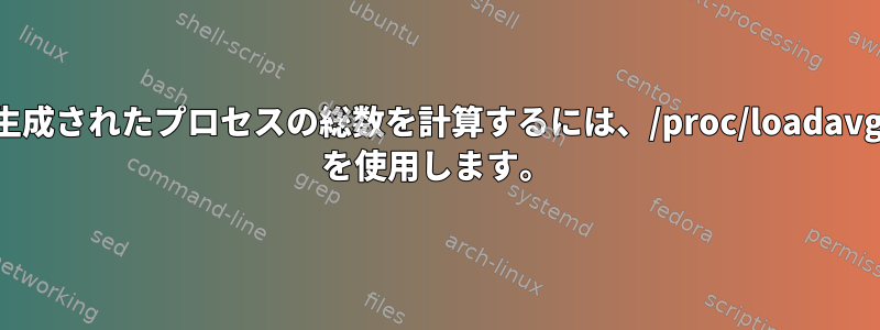 生成されたプロセスの総数を計算するには、/proc/loadavg を使用します。