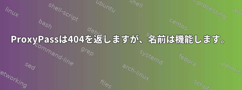 ProxyPassは404を返しますが、名前は機能します。