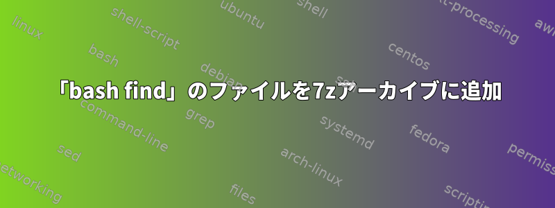 「bash find」のファイルを7zアーカイブに追加