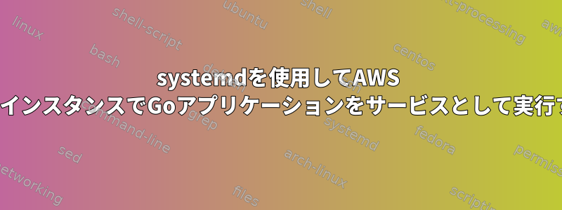 systemdを使用してAWS EC2インスタンスでGoアプリケーションをサービスとして実行する