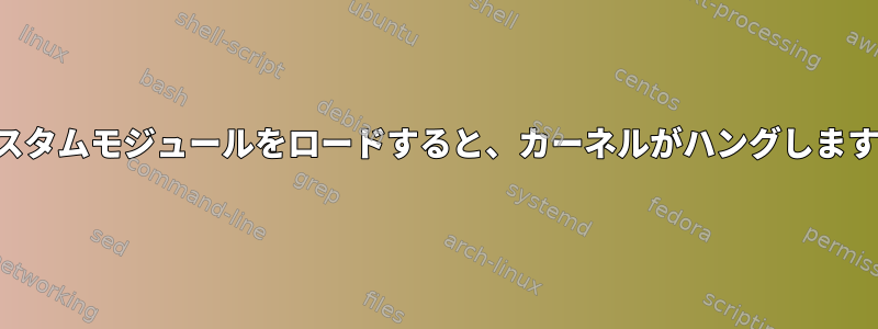 カスタムモジュールをロードすると、カーネルがハングします。