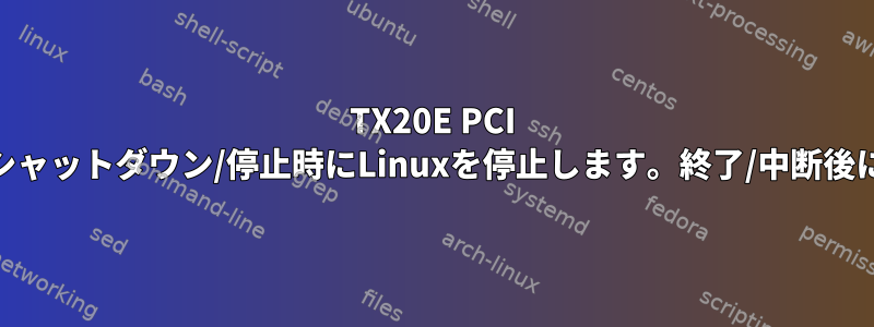 TX20E PCI WiFiアダプタはシャットダウン/停止時にLinuxを停止します。終了/中断後に開始されます。