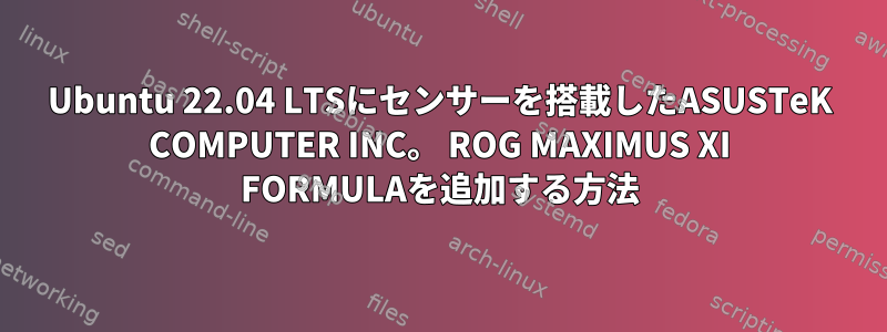 Ubuntu 22.04 LTSにセンサーを搭載したASUSTeK COMPUTER INC。 ROG MAXIMUS XI FORMULAを追加する方法