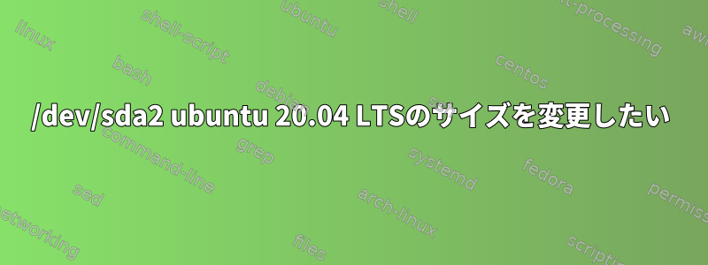 /dev/sda2 ubuntu 20.04 LTSのサイズを変更したい