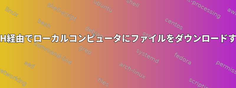 SSH経由でローカルコンピュータにファイルをダウンロードする