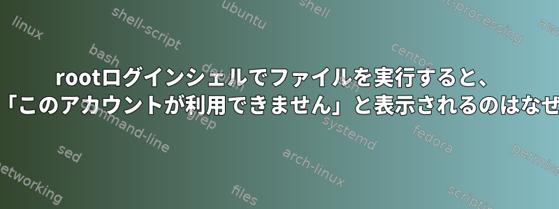 rootログインシェルでファイルを実行すると、 `less`に「このアカウントが利用できません」と表示されるのはなぜですか？