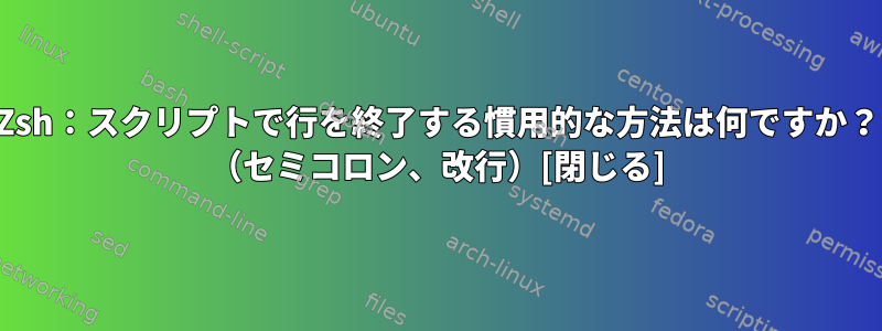 Zsh：スクリプトで行を終了する慣用的な方法は何ですか？ （セミコロン、改行）[閉じる]