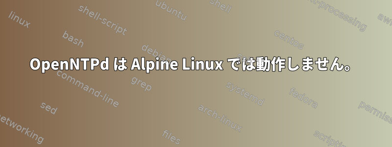 OpenNTPd は Alpine Linux では動作しません。