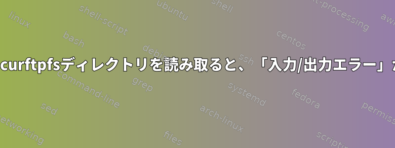 マウントされたcurftpfsディレクトリを読み取ると、「入力/出力エラー」が発生します。