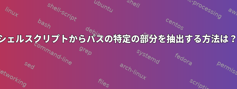 シェルスクリプトからパスの特定の部分を抽出する方法は？