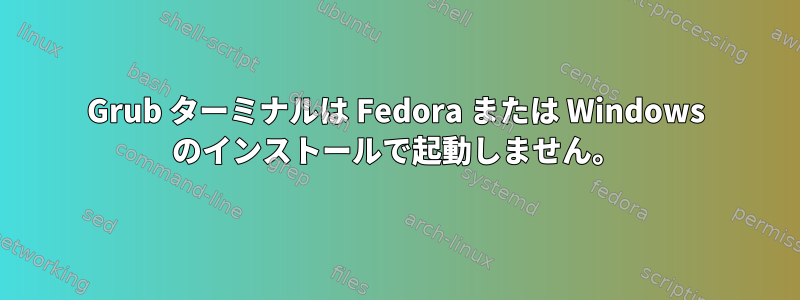 Grub ターミナルは Fedora または Windows のインストールで起動しません。