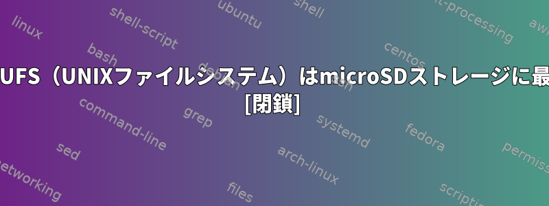 FreeBSDのUFS（UNIXファイルシステム）はmicroSDストレージに最適ですか？ [閉鎖]