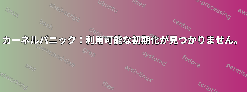 カーネルパニック：利用可能な初期化が見つかりません。