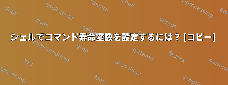 シェルでコマンド寿命変数を設定するには？ [コピー]