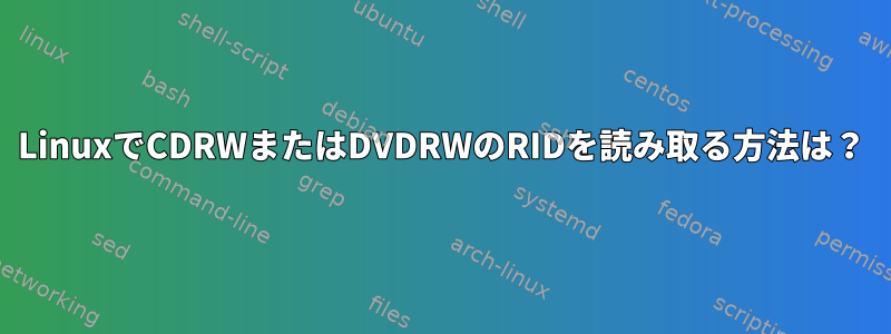 LinuxでCDRWまたはDVDRWのRIDを読み取る方法は？