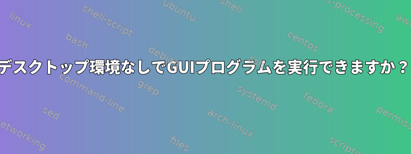 デスクトップ環境なしでGUIプログラムを実行できますか？