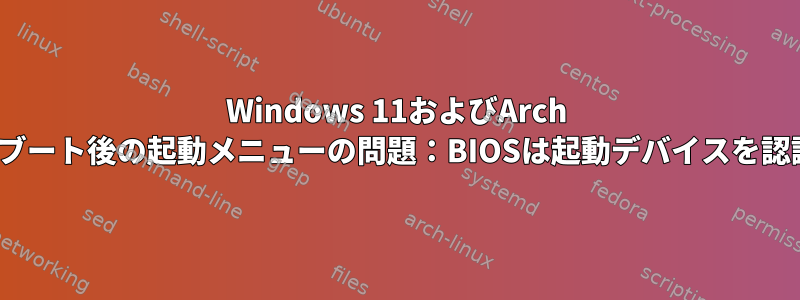 Windows 11およびArch Linuxデュアルブート後の起動メニューの問題：BIOSは起動デバイスを認識できません。