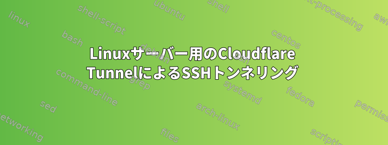 Linuxサーバー用のCloudflare TunnelによるSSHトンネリング