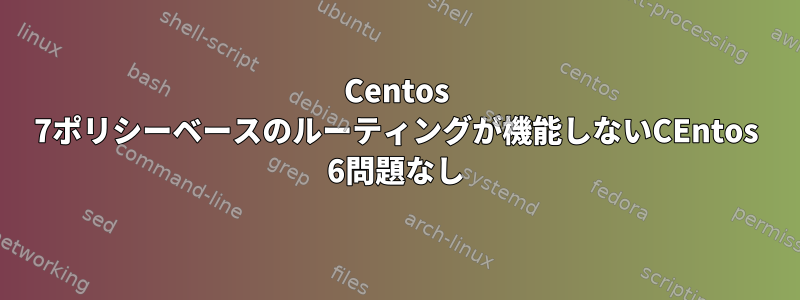 Centos 7ポリシーベースのルーティングが機能しないCEntos 6問題なし