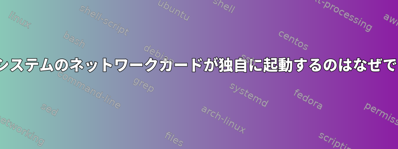 Linuxシステムのネットワークカードが独自に起動するのはなぜですか？