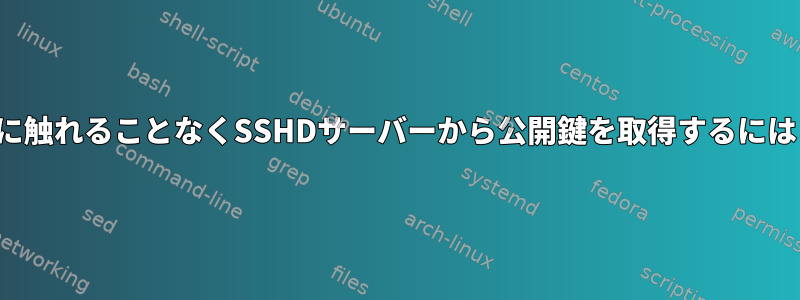 Known_hostsファイルに触れることなくSSHDサーバーから公開鍵を取得するにはどうすればよいですか？