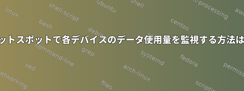 ホットスポットで各デバイスのデータ使用量を監視する方法は？